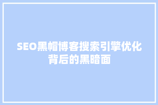 SEO黑帽博客搜索引擎优化背后的黑暗面