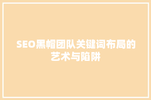 SEO黑帽团队关键词布局的艺术与陷阱