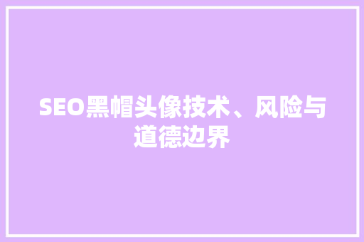 SEO黑帽头像技术、风险与道德边界