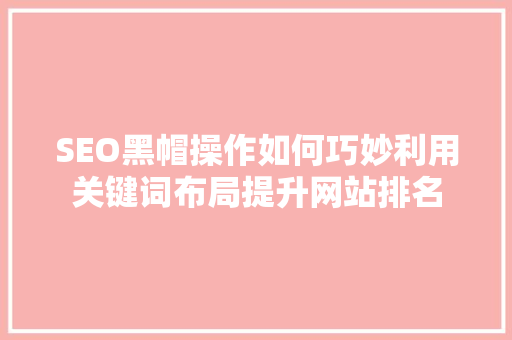 SEO黑帽操作如何巧妙利用关键词布局提升网站排名