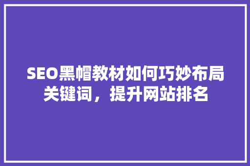 SEO黑帽教材如何巧妙布局关键词，提升网站排名