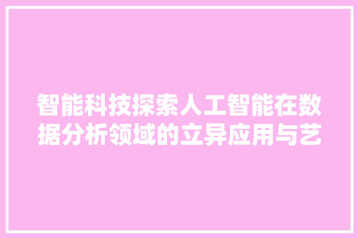 智能科技探索人工智能在数据分析领域的立异应用与艺术之美