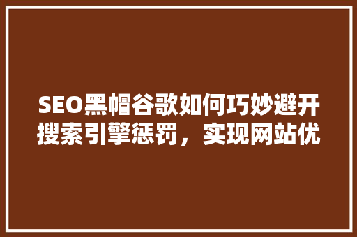 SEO黑帽谷歌如何巧妙避开搜索引擎惩罚，实现网站优化