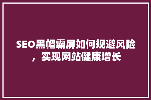 SEO黑帽霸屏如何规避风险，实现网站健康增长