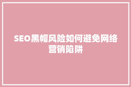 SEO黑帽风险如何避免网络营销陷阱