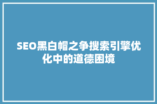 SEO黑白帽之争搜索引擎优化中的道德困境