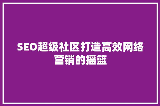 SEO超级社区打造高效网络营销的摇篮