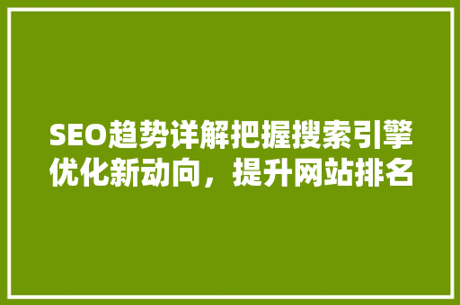 SEO趋势详解把握搜索引擎优化新动向，提升网站排名