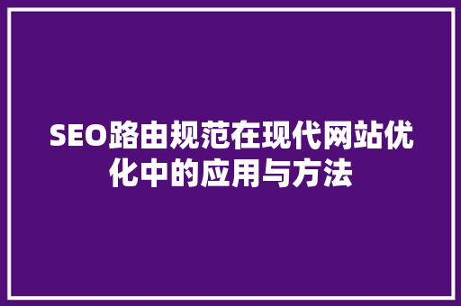 SEO路由规范在现代网站优化中的应用与方法