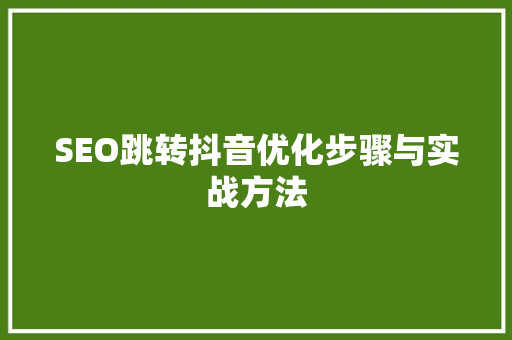 SEO跳转抖音优化步骤与实战方法