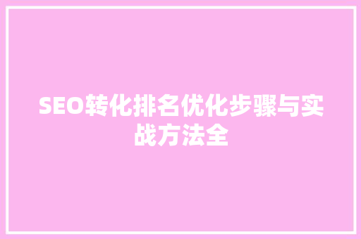 SEO转化排名优化步骤与实战方法全