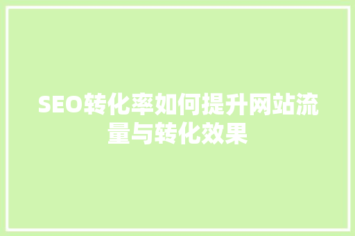 SEO转化率如何提升网站流量与转化效果