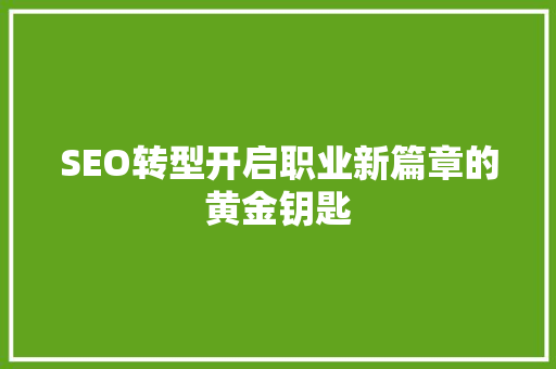 SEO转型开启职业新篇章的黄金钥匙