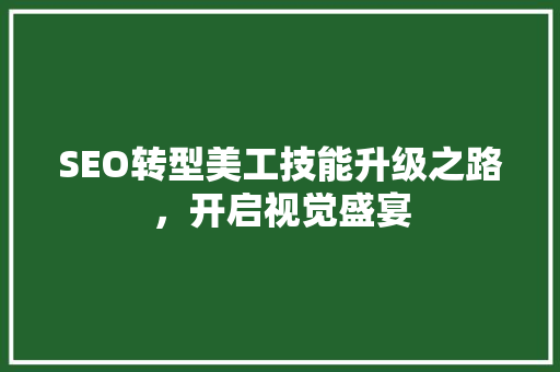 SEO转型美工技能升级之路，开启视觉盛宴