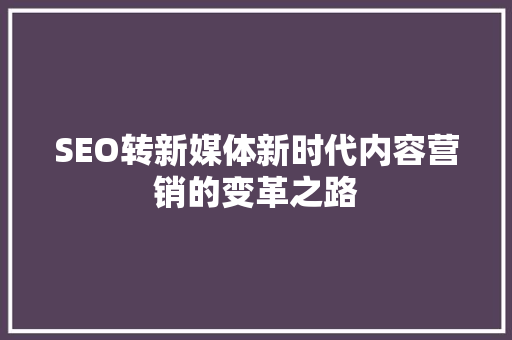 SEO转新媒体新时代内容营销的变革之路