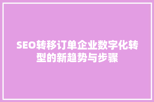 SEO转移订单企业数字化转型的新趋势与步骤