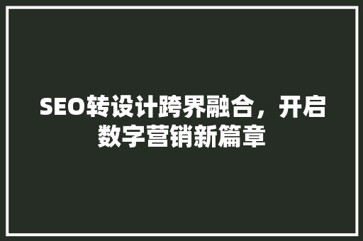 SEO转设计跨界融合，开启数字营销新篇章