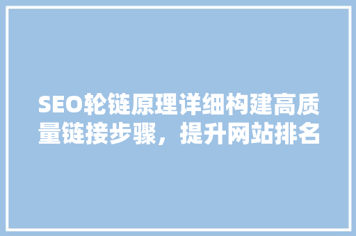 SEO轮链原理详细构建高质量链接步骤，提升网站排名