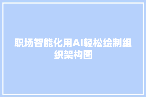 职场智能化用AI轻松绘制组织架构图