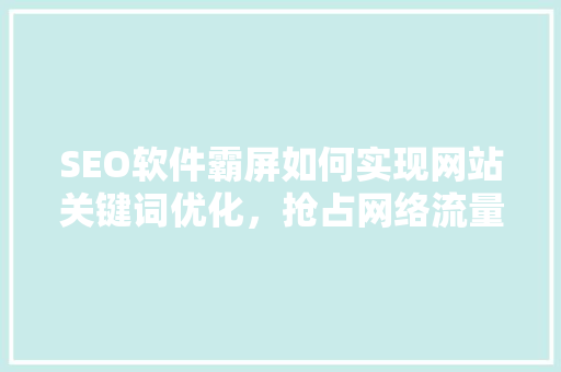 SEO软件霸屏如何实现网站关键词优化，抢占网络流量高地