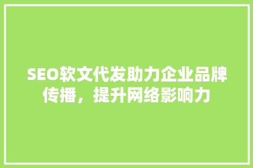 SEO软文代发助力企业品牌传播，提升网络影响力