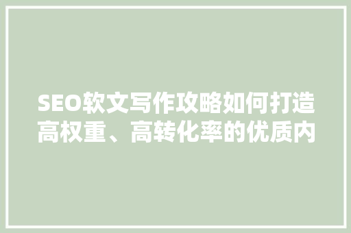 SEO软文写作攻略如何打造高权重、高转化率的优质内容