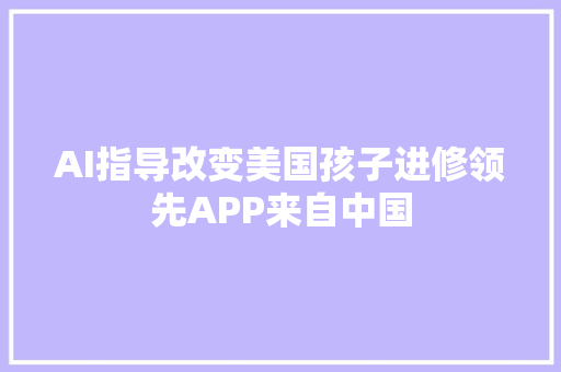 AI指导改变美国孩子进修领先APP来自中国