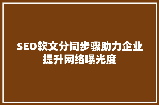 SEO软文分词步骤助力企业提升网络曝光度