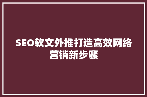 SEO软文外推打造高效网络营销新步骤