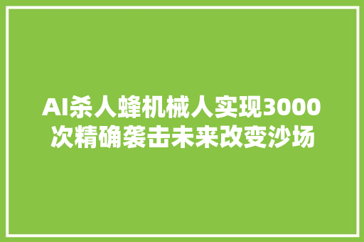 AI杀人蜂机械人实现3000次精确袭击未来改变沙场