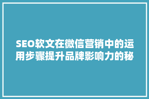 SEO软文在微信营销中的运用步骤提升品牌影响力的秘密武器