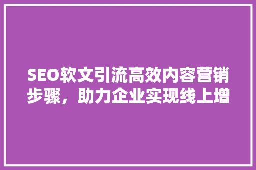 SEO软文引流高效内容营销步骤，助力企业实现线上增长