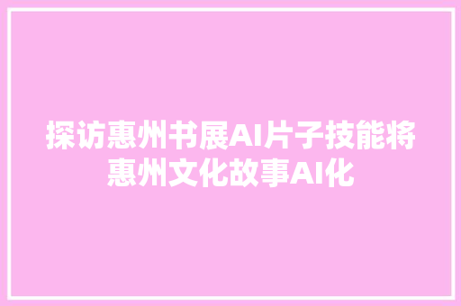 探访惠州书展AI片子技能将惠州文化故事AI化