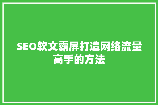 SEO软文霸屏打造网络流量高手的方法