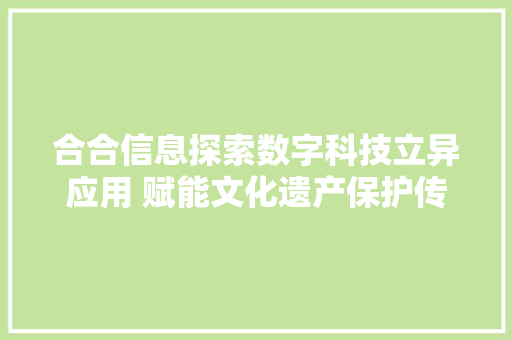 合合信息探索数字科技立异应用 赋能文化遗产保护传承