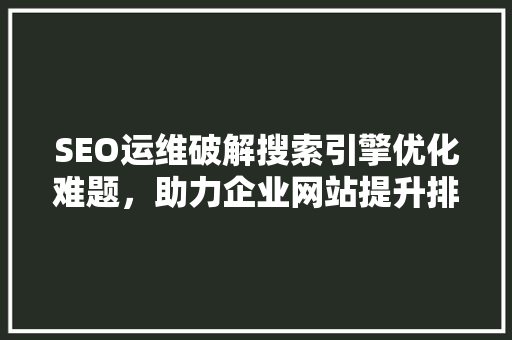 SEO运维破解搜索引擎优化难题，助力企业网站提升排名