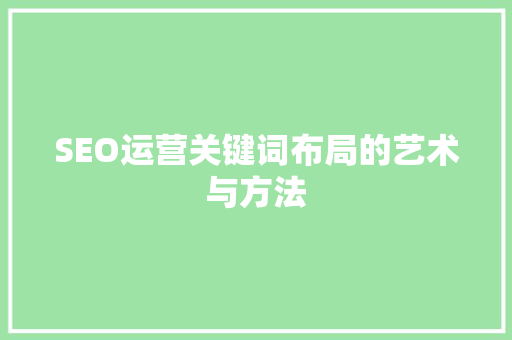 SEO运营关键词布局的艺术与方法