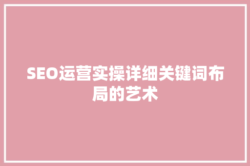 SEO运营实操详细关键词布局的艺术