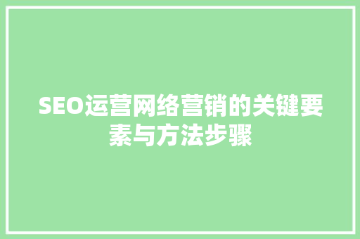 SEO运营网络营销的关键要素与方法步骤