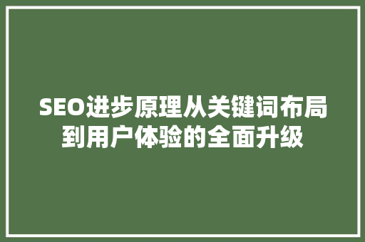 SEO进步原理从关键词布局到用户体验的全面升级