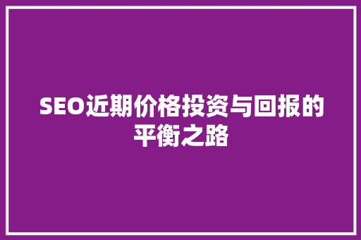 SEO近期价格投资与回报的平衡之路