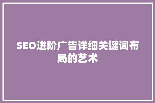 SEO进阶广告详细关键词布局的艺术