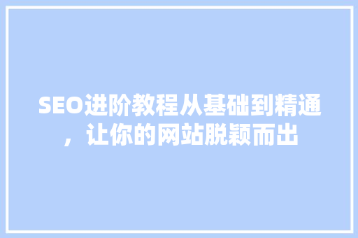 SEO进阶教程从基础到精通，让你的网站脱颖而出