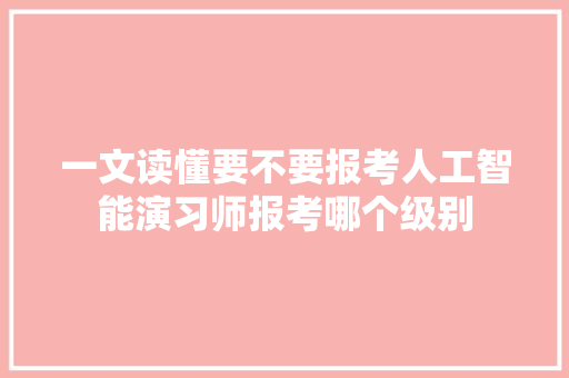 一文读懂要不要报考人工智能演习师报考哪个级别