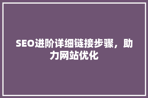 SEO进阶详细链接步骤，助力网站优化