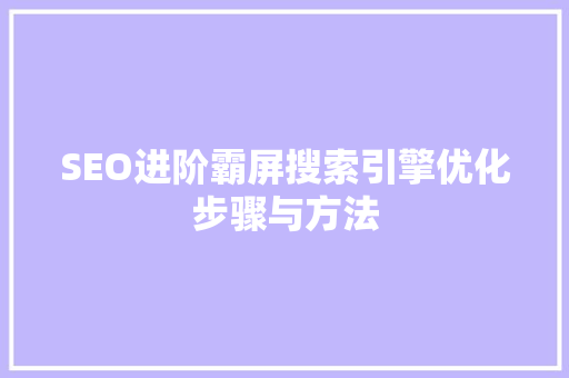 SEO进阶霸屏搜索引擎优化步骤与方法