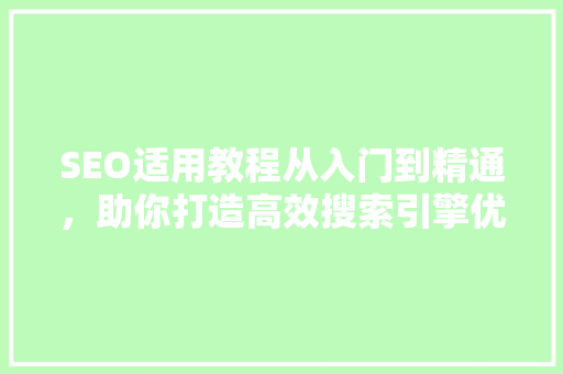 SEO适用教程从入门到精通，助你打造高效搜索引擎优化步骤