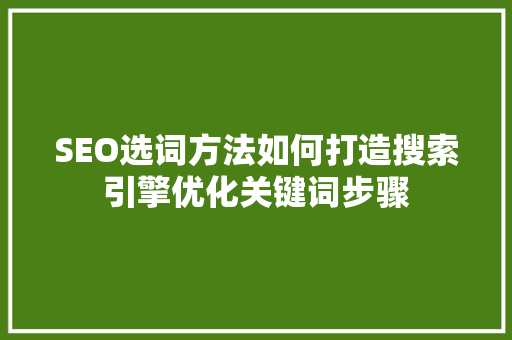 SEO选词方法如何打造搜索引擎优化关键词步骤