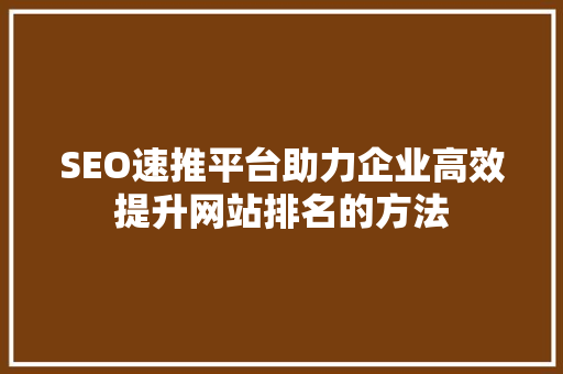 SEO速推平台助力企业高效提升网站排名的方法