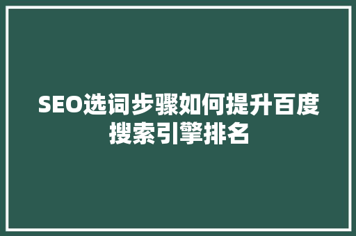 SEO选词步骤如何提升百度搜索引擎排名